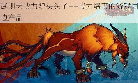 武则天战力驴头头子——战力爆表的游戏周边产品
