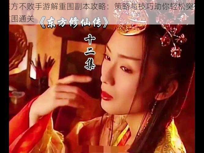 东方不败手游解重围副本攻略:策略与技巧助你轻松突破重围通关