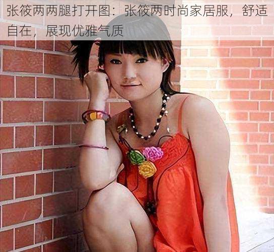 张筱两两腿打开图:张筱两时尚家居服,舒适自在,展现优雅气质