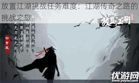 放置江湖挑战任务难度:江湖传奇之路的挑战之旅