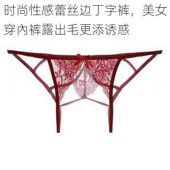 时尚性感蕾丝边丁字裤,美女穿內裤露出毛更添诱惑