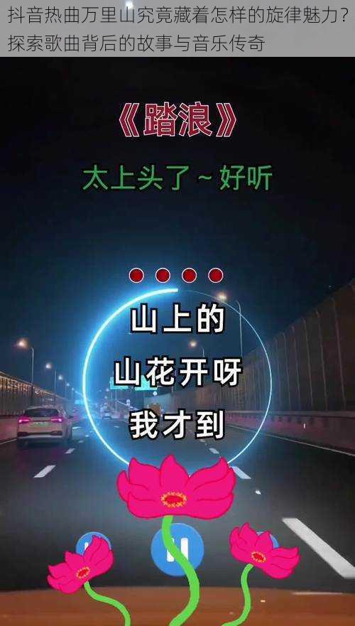 抖音热曲万里山究竟藏着怎样的旋律魅力?探索歌曲背后的故事与音乐传奇