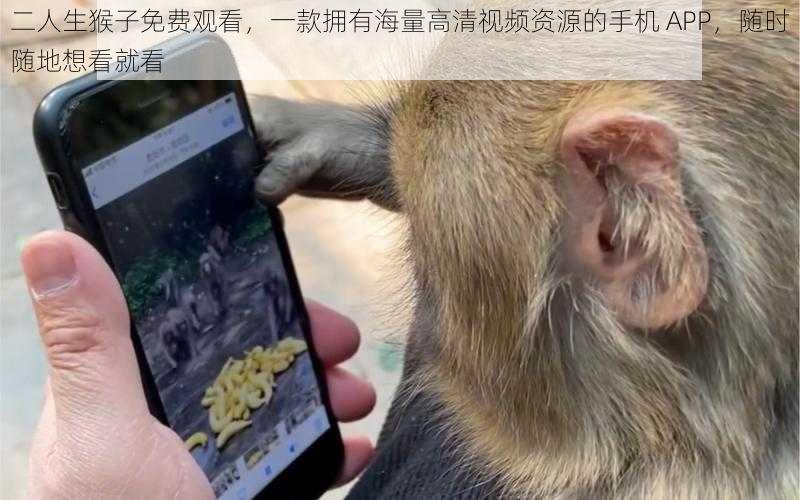 二人生猴子免费观看,一款拥有海量高清视频资源的手机 APP,随时随地想看就看
