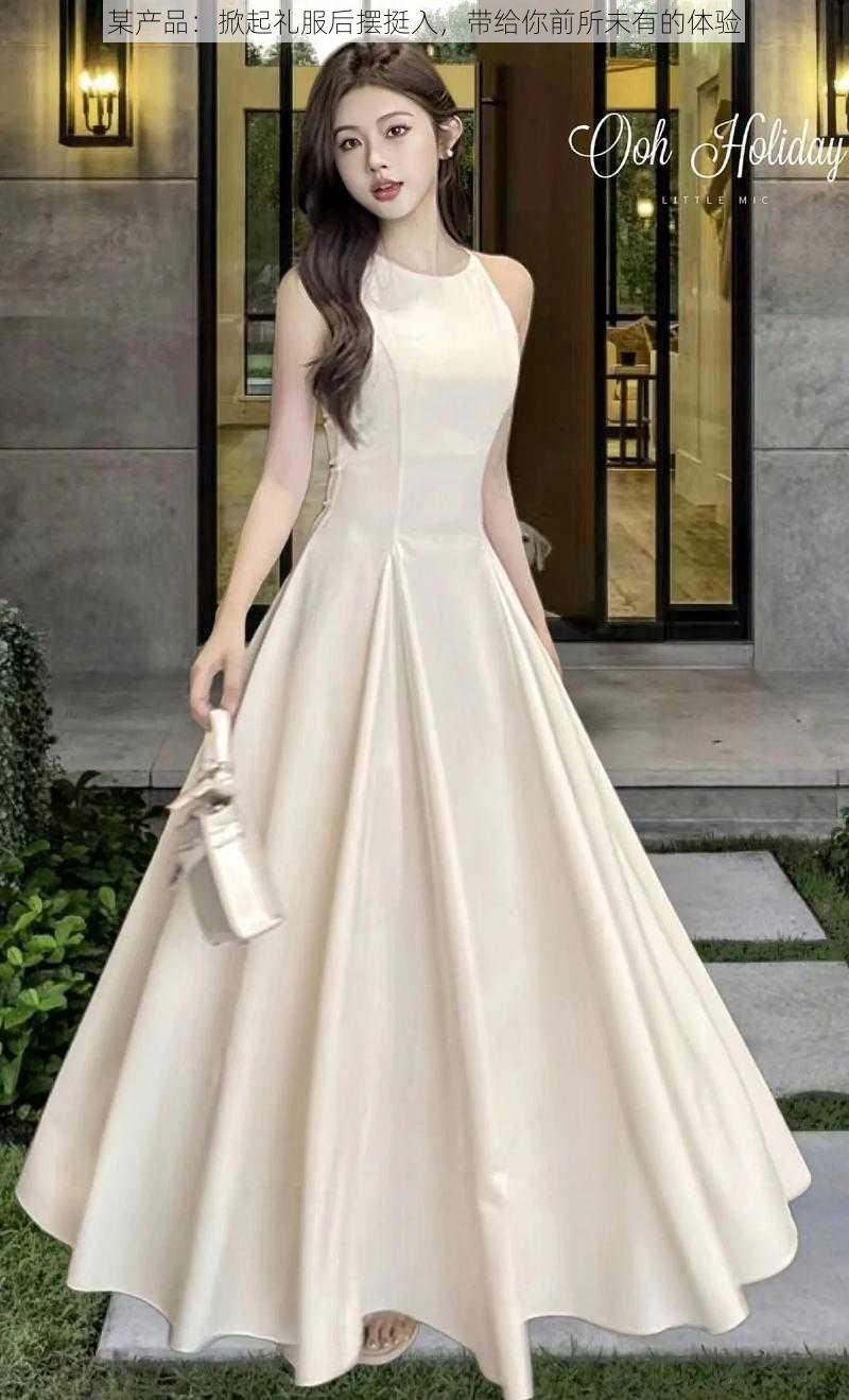 某产品:掀起礼服后摆挺入,带给你前所未有的体验