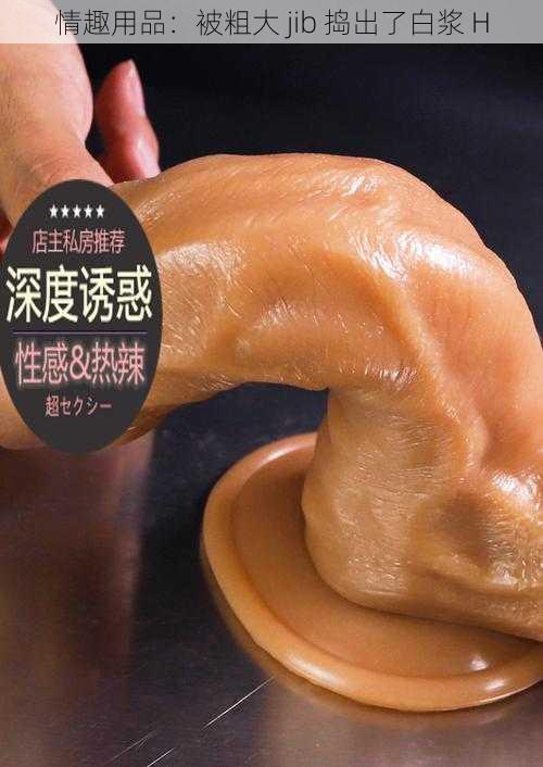 情趣用品:被粗大 jib 捣出了白浆 H
