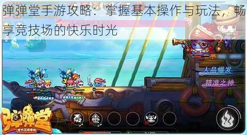 弹弹堂手游攻略:掌握基本操作与玩法,畅享竞技场的快乐时光