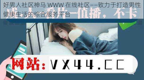 好男人社区神马 WWW 在线社区——致力于打造男性健康生活的综合服务平台