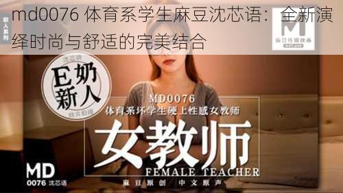 md0076 体育系学生麻豆沈芯语:全新演绎时尚与舒适的完美结合