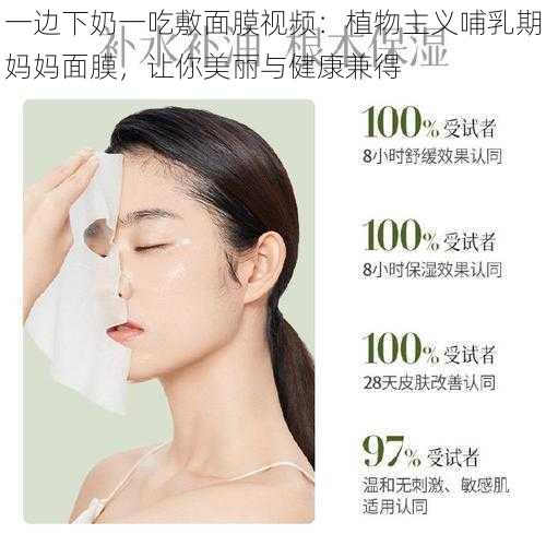 一边下奶一吃敷面膜视频:植物主义哺乳期妈妈面膜,让你美丽与健康兼得