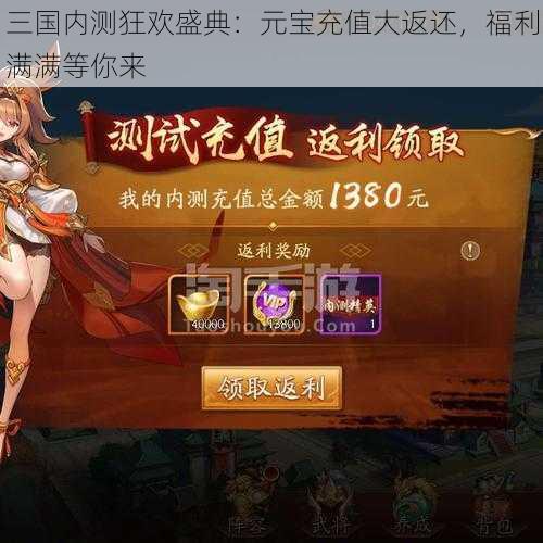 三国内测狂欢盛典:元宝充值大返还,福利满满等你来
