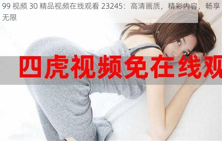 99 视频 30 精品视频在线观看 23245:高清画质,精彩内容,畅享无限