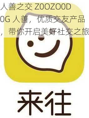 人善之交 Z0OZO0D0G 人善,优质交友产品,带你开启美好社交之旅