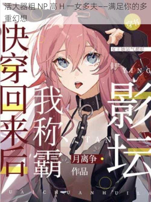 活大器粗 NP 高 H 一女多夫——满足你的多重幻想