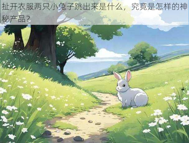 扯开衣服两只小兔子跳出来是什么,究竟是怎样的神秘产品?