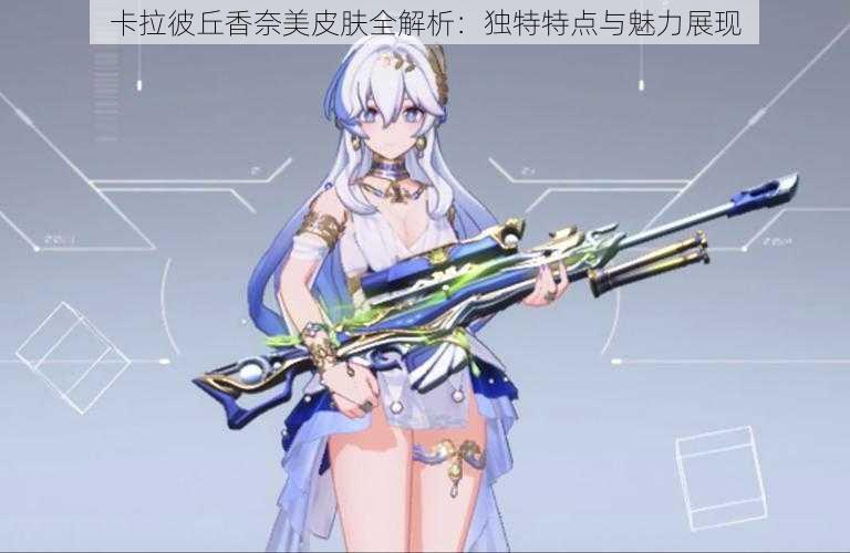 卡拉彼丘香奈美皮肤全解析:独特特点与魅力展现