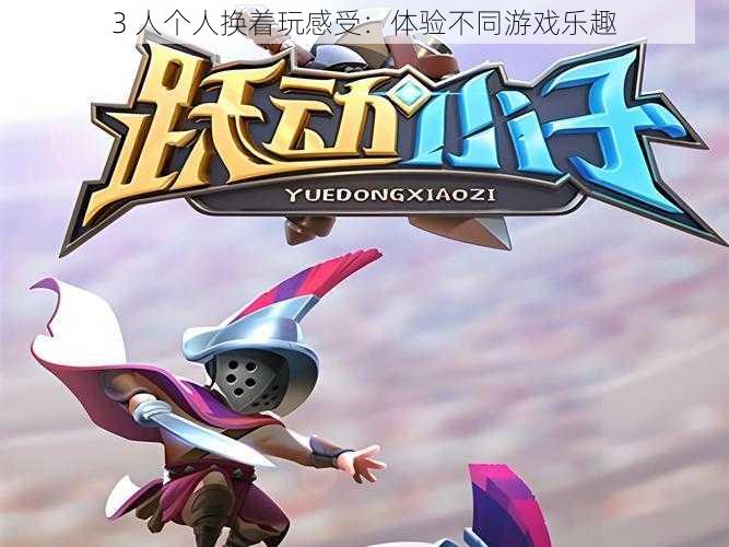 3 人个人换着玩感受:体验不同游戏乐趣