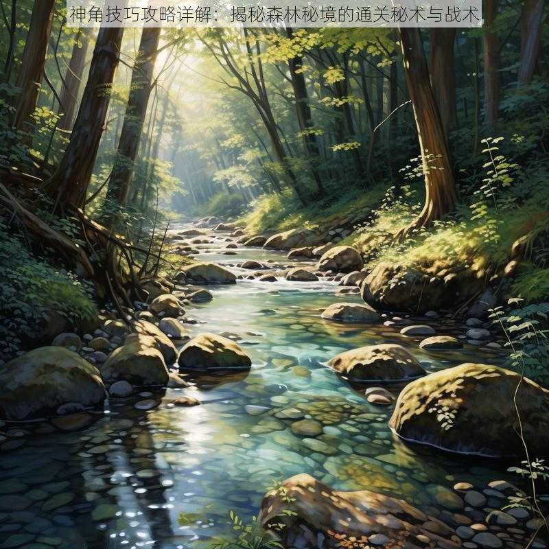 神角技巧攻略详解:揭秘森林秘境的通关秘术与战术