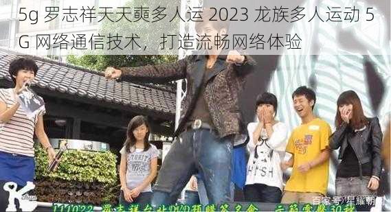 5g 罗志祥天天奭多人运 2023 龙族多人运动 5G 网络通信技术,打造流畅网络体验