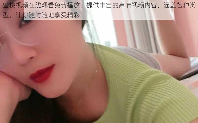 蜜桃视频在线观看免费播放,提供丰富的高清视频内容,涵盖各种类型,让你随时随地享受精彩