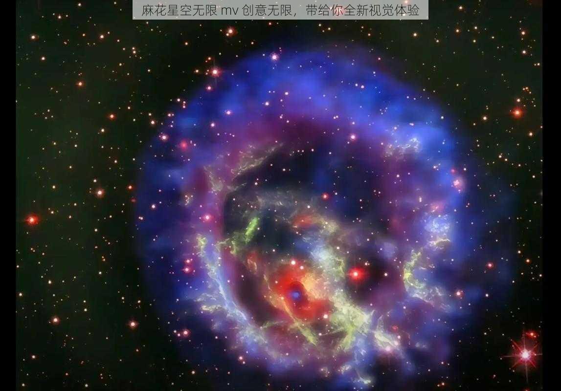 麻花星空无限 mv 创意无限,带给你全新视觉体验