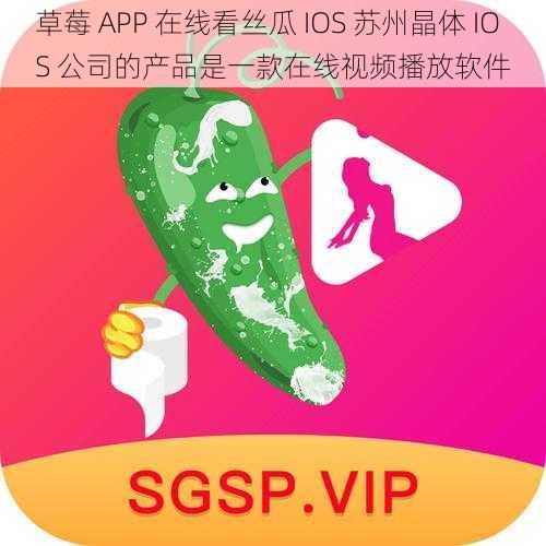 草莓 APP 在线看丝瓜 IOS 苏州晶体 IOS 公司的产品是一款在线视频播放软件
