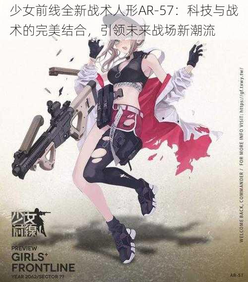 少女前线全新战术人形AR-57:科技与战术的完美结合,引领未来战场新潮流