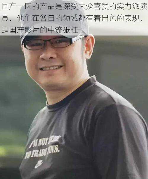 国产一区的产品是深受大众喜爱的实力派演员,他们在各自的领域都有着出色的表现,是国产影片的中流砥柱