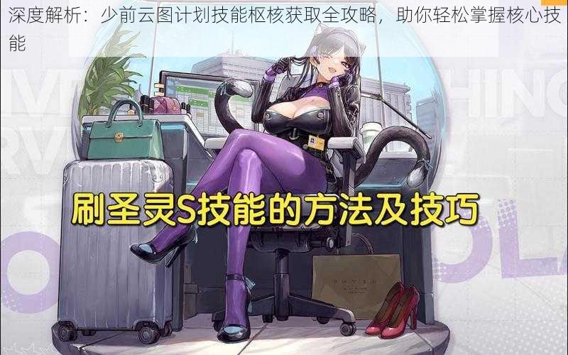 深度解析:少前云图计划技能枢核获取全攻略,助你轻松掌握核心技能