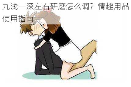 九浅一深左右研磨怎么调?情趣用品使用指南
