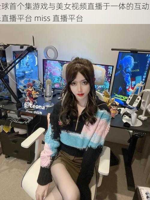 全球首个集游戏与美女视频直播于一体的互动娱乐直播平台 miss 直播平台
