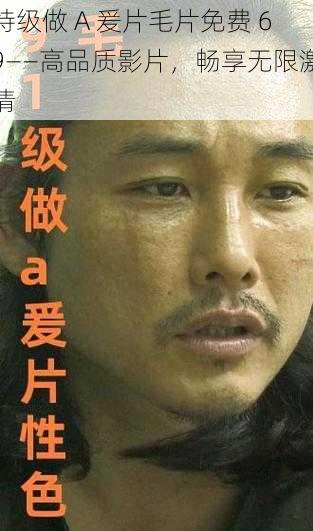 特级做 A 爰片毛片免费 69——高品质影片,畅享无限激情