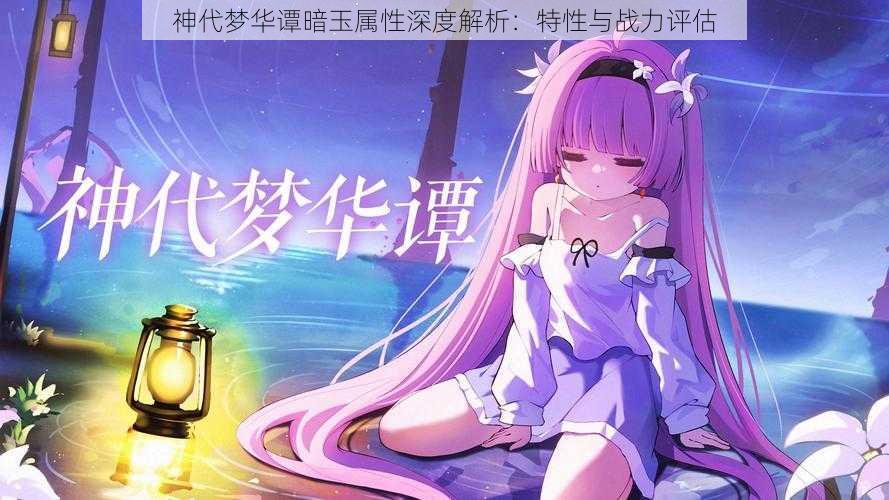 神代梦华谭暗玉属性深度解析:特性与战力评估