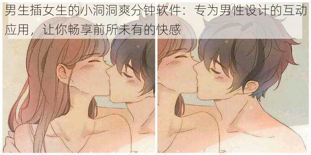 男生插女生的小洞洞爽分钟软件:专为男性设计的互动应用,让你畅享前所未有的快感