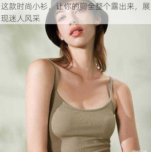 这款时尚小衫,让你的胸全整个露出来,展现迷人风采