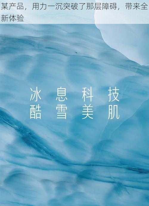 某产品,用力一沉突破了那层障碍,带来全新体验