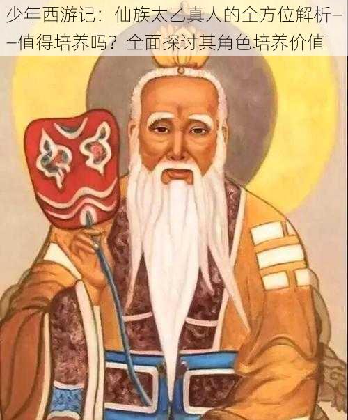 少年西游记:仙族太乙真人的全方位解析——值得培养吗?全面探讨其角色培养价值