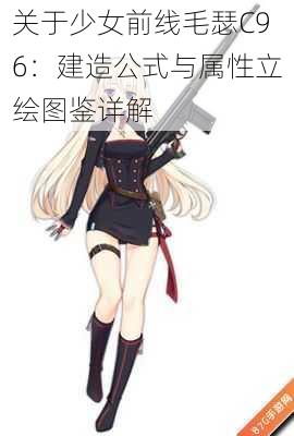 关于少女前线毛瑟C96:建造公式与属性立绘图鉴详解