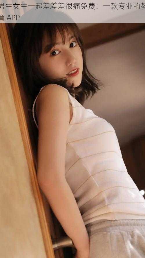 男生女生一起差差差很痛免费:一款专业的教育 APP