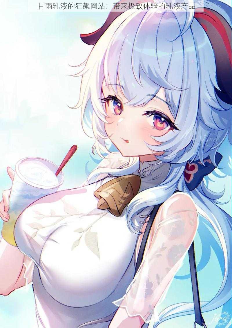 甘雨乳液的狂飙网站:带来极致体验的乳液产品