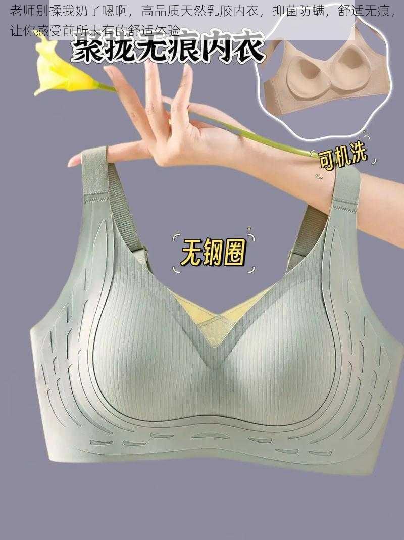 老师别揉我奶了嗯啊,高品质天然乳胶内衣,抑菌防螨,舒适无痕,让你感受前所未有的舒适体验