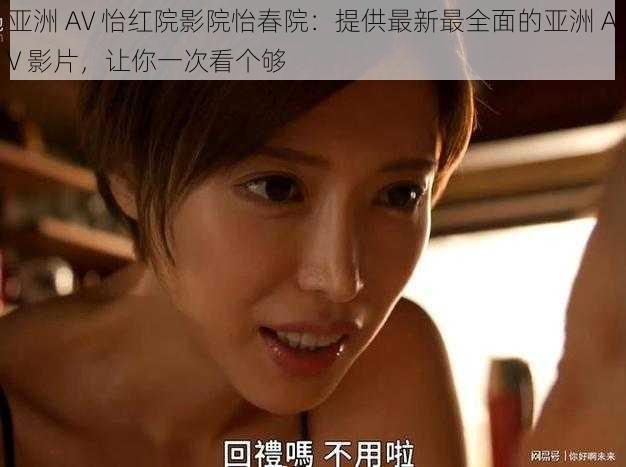 亚洲 AV 怡红院影院怡春院:提供最新最全面的亚洲 AV 影片,让你一次看个够