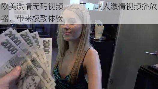 欧美激情无码视频一二三,成人激情视频播放器,带来极致体验