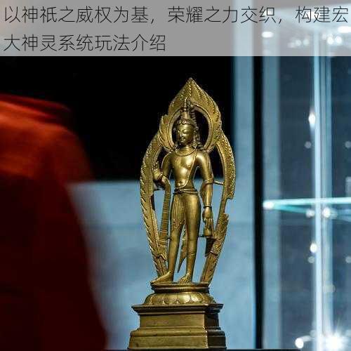 以神祇之威权为基,荣耀之力交织,构建宏大神灵系统玩法介绍