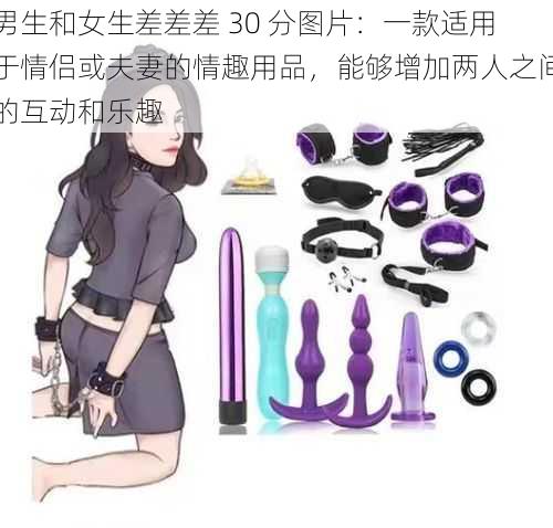 男生和女生差差差 30 分图片:一款适用于情侣或夫妻的情趣用品,能够增加两人之间的互动和乐趣