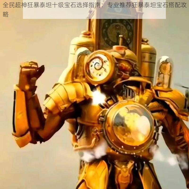 全民超神狂暴泰坦十级宝石选择指南:专业推荐狂暴泰坦宝石搭配攻略