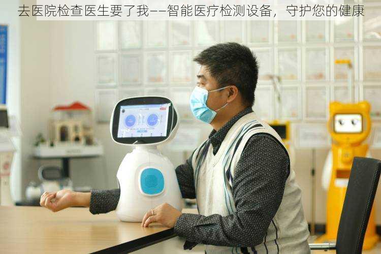 去医院检查医生要了我——智能医疗检测设备,守护您的健康