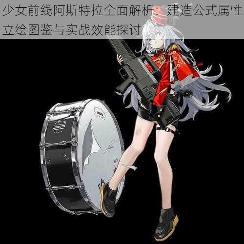 少女前线阿斯特拉全面解析:建造公式属性立绘图鉴与实战效能探讨