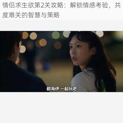 情侣求生欲第2关攻略:解锁情感考验,共度难关的智慧与策略