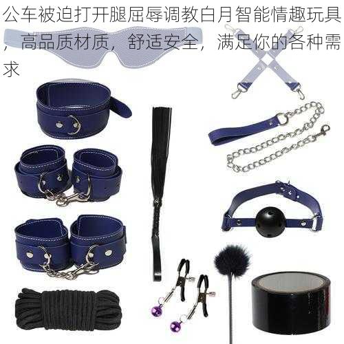 公车被迫打开腿屈辱调教白月智能情趣玩具,高品质材质,舒适安全,满足你的各种需求