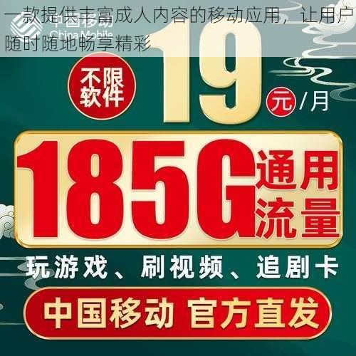 一款提供丰富成人内容的移动应用,让用户随时随地畅享精彩